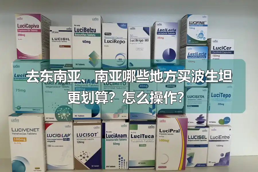 去东南亚、南亚哪些地方买波生坦更划算？怎么操作？